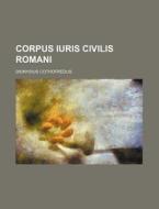 Corpus Iuris Civilis Romani di Dionysius Cothofredus edito da Rarebooksclub.com