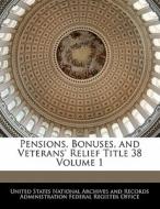 Pensions, Bonuses, And Veterans\' Relief Title 38 Volume 1 edito da Bibliogov