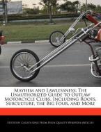 Mayhem and Lawlessness: The Unauthorized Guide to Outlaw Motorcycle Clubs, Including Roots, Subculture, the Big Four, an di Calista King edito da WEBSTER S DIGITAL SERV S