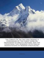 The Christs of the Past and Present: A Comparison of the Christ-Work or Mediumship of Biblical Messiahs, and the Conditions They Required, with Simila di Moses Hull edito da Nabu Press