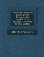 Germania: Dramma Lirico in Un Prologo, Due Quadri, E Un Epilogo - Primary Source Edition di Alberto Franchetti edito da Nabu Press