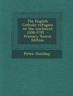 The English Catholic Refugees on the Continent 1558-1795 - Primary Source Edition di Peter Guilday edito da Nabu Press