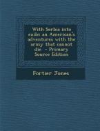 With Serbia Into Exile; An American's Adventures with the Army That Cannot Die - Primary Source Edition di Fortier Jones edito da Nabu Press