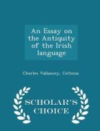 An Essay On The Antiquity Of The Irish Language - Scholar's Choice Edition di Charles Vallancey Celticus edito da Scholar's Choice