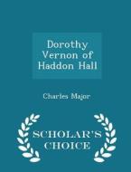 Dorothy Vernon Of Haddon Hall - Scholar's Choice Edition di Deceased Charles Major edito da Scholar's Choice