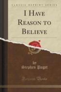 I Have Reason To Believe (classic Reprint) di Stephen Paget edito da Forgotten Books