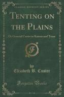 Tenting On The Plains di Elizabeth B Custer edito da Forgotten Books