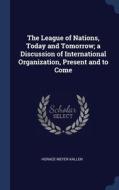The League Of Nations, Today And Tomorrow; A Discussion Of International Organization, Present And To Come di Horace Meyer Kallen edito da Sagwan Press