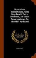 Breviarium Monasticum Juxta Regulam S. Patris Benedicti, Ad Usum Congregationis Ss. Vitoni Et Hydulphi edito da Arkose Press