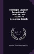 Training In Courtesy; Suggestions For Teaching Good Manners In Elementary Schools di Margaret Schallenberger McNaught edito da Palala Press