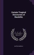 Certain Tragical Discourses Of Bandello; di Matteo Bandello edito da Palala Press