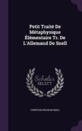 Petit Traite De Metaphysique Elementaire Tr. De L'allemand De Snell di Christian Wilhelm Snell edito da Palala Press