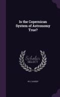 Is The Copernican System Of Astronomy True? di W S Cassedy edito da Palala Press