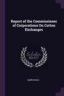 Report of the Commissioner of Corporations on Cotton Exchanges di Anonymous edito da CHIZINE PUBN
