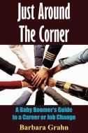 Just Around the Corner: A Baby Boomer's Guide to a Career or Job Change di Barbara Grahn edito da AUTHORHOUSE