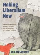 Making Liberalism New di Ian Afflerbach edito da Johns Hopkins University Press