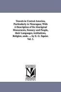 Travels in Central America, Particularly in Nicaragua; With a Description of Its Aboriginal Monuments, Scenery and Peopl di Ephraim George Squier, E. G. (Ephraim George) Squier edito da UNIV OF MICHIGAN PR