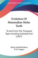 Evolution of Mammalian Molar Teeth: To and from the Triangular Type Including Collected and (1907) di Henry Fairfield Osborn edito da Kessinger Publishing