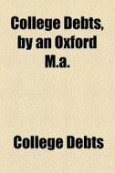 College Debts, By An Oxford M.a. di College Debts edito da General Books Llc