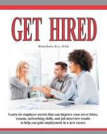 Get Hired: Learn Six Employer Secrets That Can Improve Your Cover Letter, Resume, Networking Skills, and Job Interview Results to di Brian Harris edito da Createspace Independent Publishing Platform