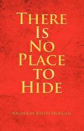 There Is No Place to Hide di Nicholas Ralph Morgan edito da iUniverse