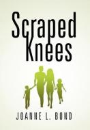 Scraped Knees di Joanne L Bond edito da Xlibris Corporation