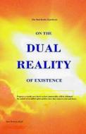 On the Dual Reality of Existence: Proposes a Totally New Thesis on How Immortality Will Be Obtained, the Nature of So-Called Spirit Entities, How They di Bert Warren Ph. D. edito da Createspace