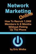 Network Marketing Online: How to Recruit 1,042 MLM Members in 6 Months Without Picking Up the Phone di Eric Welke edito da Createspace