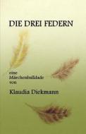 Die Drei Federn: Eine Maerchenballade di Klaudia Diekmann edito da Createspace