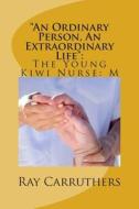 An Ordinary Person, an Extraordinary Life: The Young Kiwi Nurse: M di Ray C. Carruthers edito da Createspace
