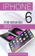 iPhone 6: For Seniors 2015 di Matthew Hollinder edito da Createspace