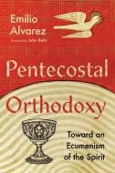 Pentecostal Orthodoxy: Toward an Ecumenism of the Spirit di Emilio Alvarez edito da IVP ACADEMIC