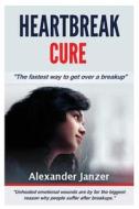 Heartbreak Cure: The Fastest Way to Get Over a Breakup di Alexander Janzer edito da Createspace