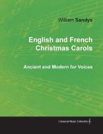 English and French Christmas Carols - Ancient and Modern for Voices di William Sandys edito da Classic Music Collection