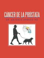 Cancer De La Prostata di Dr Antonio Ambrad MD edito da Iuniverse