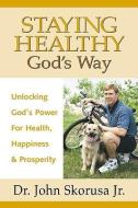 Staying Healthy God's Way di John J. Skorusa edito da XULON PR
