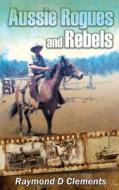 Aussie Rogues and Rebels di Raymond D. Clements edito da Booksmango