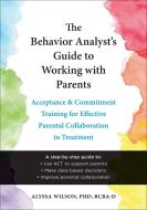 The Behavior Analyst's Guide to Working with Parents: Acceptance and Commitment Training for Effective Parental Collaboration in Treatment di Alyssa Wilson edito da CONTEXT PR