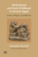 Motherhood and Early Childhood in Ancient Egypt: Culture, Religion, and Medicine di Amandine Marshall edito da AMER UNIV IN CAIRO PR
