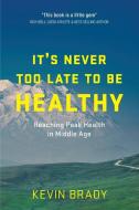 It's Never Too Late To Be Healthy di Brady Kevin Brady edito da Advica Health