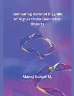 Computing Voronoi Diagram of Higher Order Geometric Objects di Manoj Kumar M. edito da MOHAMMED ABDUL SATTAR