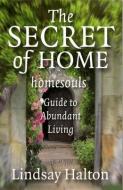 The Secret of Home: Homesouls Guide to Abundant Living di Lindsay Halton edito da JOHN HUNT PUB