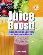 Juice Boost!: Juices, Smoothies & Boosters for Supercharged Health di Chris Fung edito da DUNCAN BAIRD