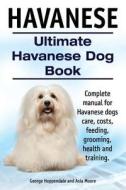 Havanese. Ultimate Havanese Book. Complete Manual for Havanese Dogs Care, Costs, Feeding, Grooming, Health and Training. di George Hoppendale, Asia Moore edito da Imb Publishing