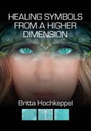 Healing Symbols From A Higher Dimension di Hochkeppel Britta Hochkeppel edito da Fisher King Publishing