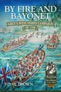 By Fire and Bayonet: Grey's West Indies Campaign of 1794 di Steve Brown edito da HELION & CO