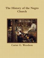 The History of the Negro Church di Carter G. Woodson edito da Historic Publishing