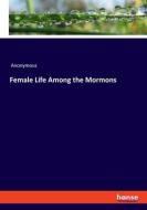 Female Life Among the Mormons di Anonymous edito da hansebooks
