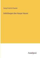 Enthüllungen über Kaspar Hauser di Georg Friedrich Daumer edito da Anatiposi Verlag