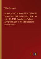 Bicentenary of the Assembly of Divines At Westminster: Held At Edinburgh, July 12th and 13th, 1843; Containing a Full and Authentic Report of the Addr di William Symington edito da Outlook Verlag